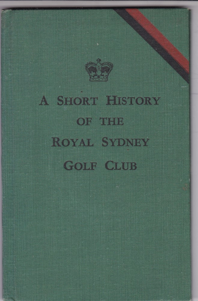 Item #16832 A SHORT HISTORY OF THE ROYAL SYDNEY GOLF CLUB. Royal Sydney Gold Club.