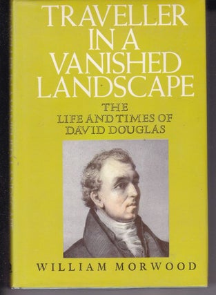 Item #16909 TRAVELLER IN A VANISHED LANDSCAPE. The Life and Times of David Douglas. William MORWOOD