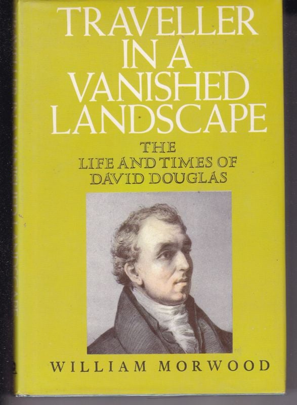Item #16909 TRAVELLER IN A VANISHED LANDSCAPE. The Life and Times of David Douglas. William MORWOOD.