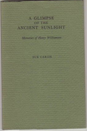 Item #17042 A GLIMPSE OF ANCIENT SUNLIGHT. Memories of Henry Williamson. Sue CARON