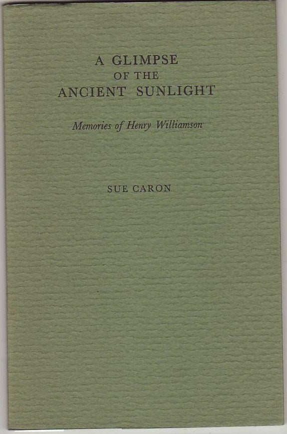 Item #17042 A GLIMPSE OF ANCIENT SUNLIGHT. Memories of Henry Williamson. Sue CARON.