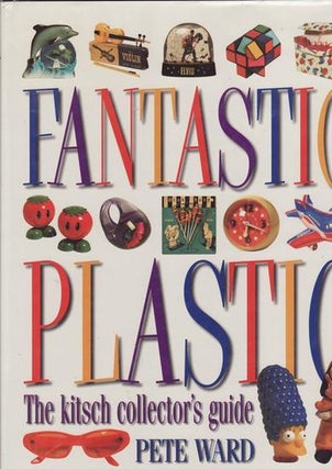 Item #17239 FANTASTIC PLASTIC. The Kitsch Collector's Guide. Pete WARD