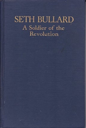 Item #18046 SETH BULLARD OF WALPOLE MASSACHUSETTS. A Soldier of the Revolution and Some of His...