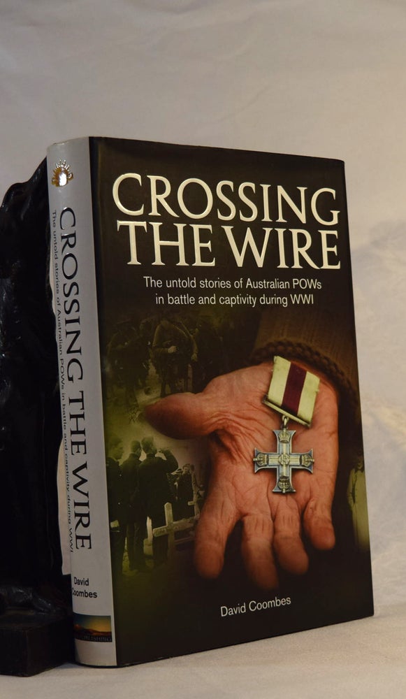 Item #191965 CROSSING THE WIRE. The Untold Story Australian POW's In Battle and Captivity During WWi. David COOMBS.
