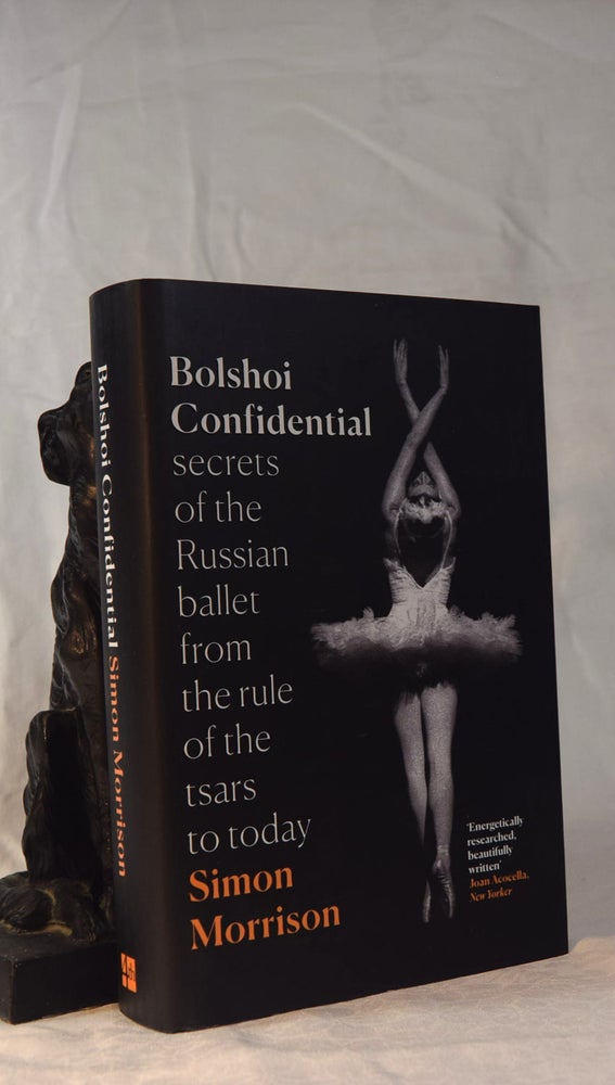 Item #192002 BOLSHOI CONFIDENTIAL. Secrets of the Russian Ballet from the Rule of the Tsars to Today. Simon MORRISON.