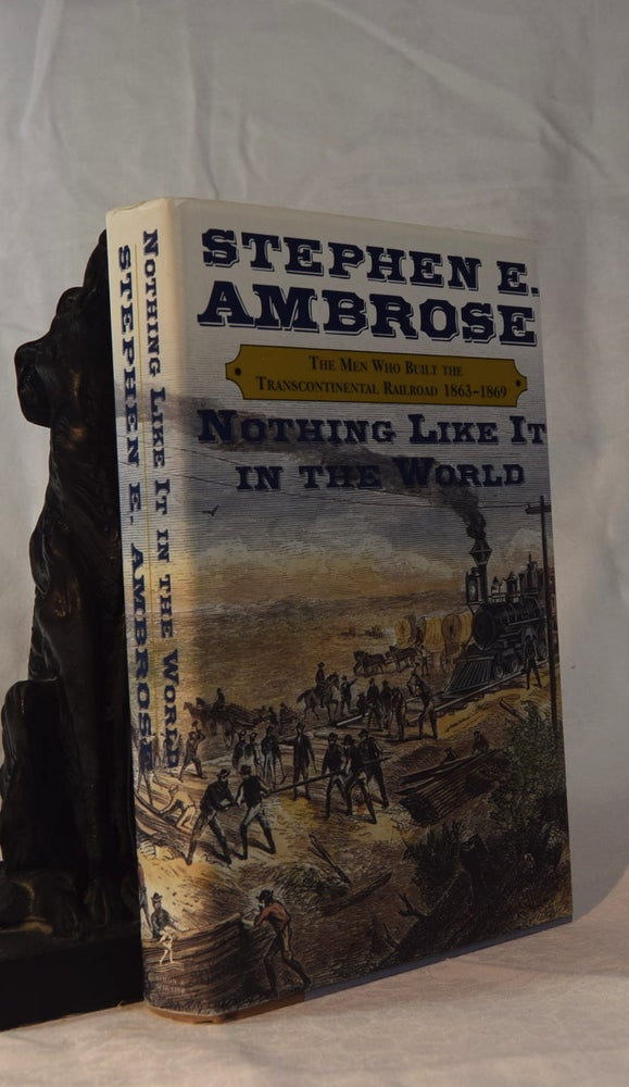 Item #192068 NOTHING LIKE IT IN THE WORLD. The Men Who Built The Transcontinental Railroad. 1863-1869. Stephen E. AMBROSE.