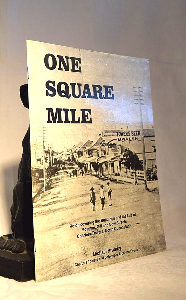 Item #192115 ONE SQUARE MILE. Re-Discoverng The Buildings and The Life of Mosman, Gill and Bow Streets, Charters Towers, North Queensland. Michael BRUMBY.