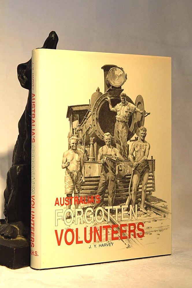 Item #192143 AUSTRALIA'S FORGOTTEN VOLUNTEERS. Interstate Railwaymen at the Top End of the Northern Territory During World War Two. J. Y. HARVEY.