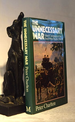 Item #192166 THE UNNECESSARY WAR. Island Campaigns of the South-West Pacific 1944-45. Peter CHARLTON