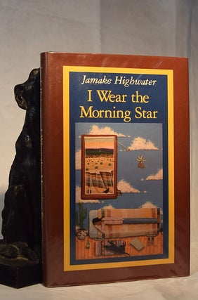 Item #192181 I WEAR THE MORNING STAR. Part Three of The Ghost Horse Cycle. Jamake HIGHWATER