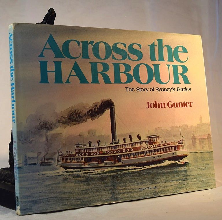 Item #192229 ACROSS THE HARBOUR. The Story of Sydney's Ferries. John GUNTER.