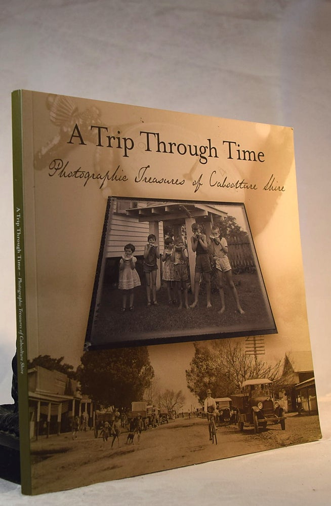 Item #192248 A Trip Through Time: Photographic Treasures of Caboolture Shire. Caboolture Shire Council.