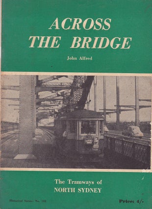 Item #192344 ACROSS THE BRIDGE. The Tramways of North Sydney. John ALFRED