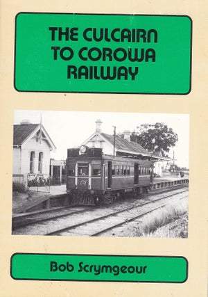 Item #192348 THE CULCAIRN TO COROWA RAILWAY. Bob SCRYMGEOUR