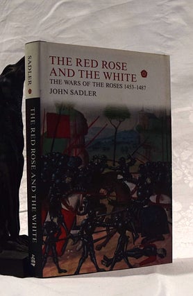 Item #192421 THE RED ROSE AND THE WHITE. The Wars of The Roses 1453- 1487. John SADLER