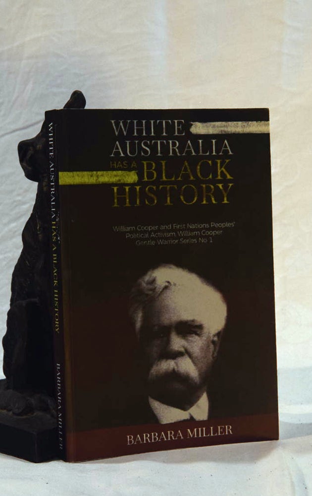 Item #192549 WHITE AUSTRALIA HAS A BLACK HISTORY. William Cooper and First Nations Peoples' Political Activism. Barbara MILLER.
