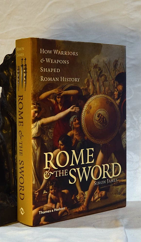 Item #192570 ROME AND THE SWORD. How Warriors and Weapons Shaped Roman History. Simon JAMES.