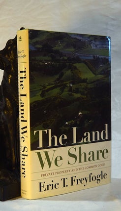 Item #192594 THE LAND WE SHARE. Private Property & The Common Good. Eric T. FREYFOGLE