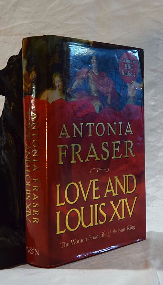 Item #192600 LOVE AND LOUIS XIV. The Women In The Life of The Sun King. Antonia FRASER.