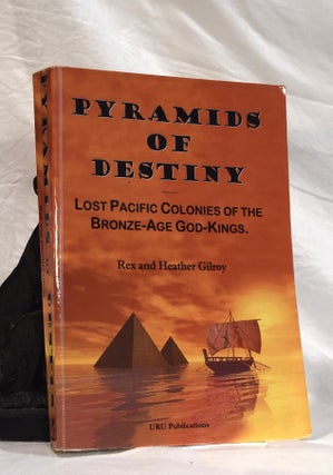 Item #192772 PYRAMIDS OF DESTINY. Lost Pacific Colonies of The Bronze Age God Kings. Rex GILROY,...
