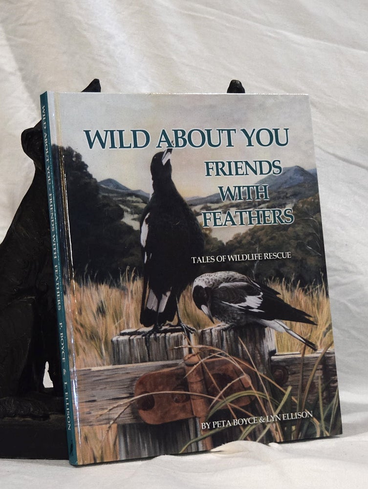 Item #192834 WILD ABOUT YOU. Friends With Feathers. Tales of Wildlife Rescue.A collection of stories about birds who accepted a helping hand and gave something back in return. Peta BOYCE, Lyn ELLISON.