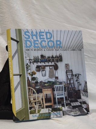 Item #192902 SHED DECOR. How To Decorate & Furnish Your Favourite Garden Room. Sally COUTHARD