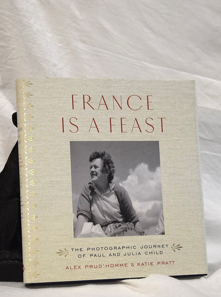 Item #193077 FRANCE IS A FEAST. The Photographic Journey of Paul And Julia Child. Alex PRUD'HOMME, Katie PRATT.