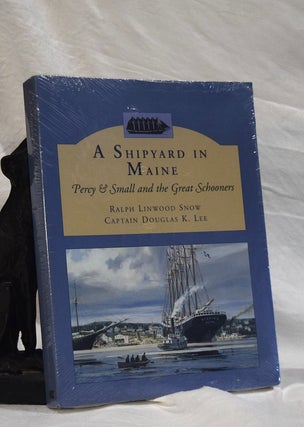 Item #193079 A SHIPYARD IN MAINE: Percy Small and the Great Schooners. Ralph Linwood SNOW,...