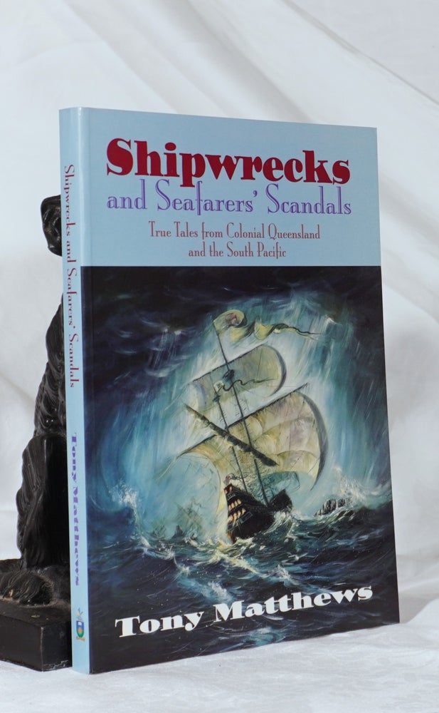 Item #193288 SHIPWRECKS AND SEAFARERS' SCANDALS. True tales from Colonial Queensland and the South Pacific