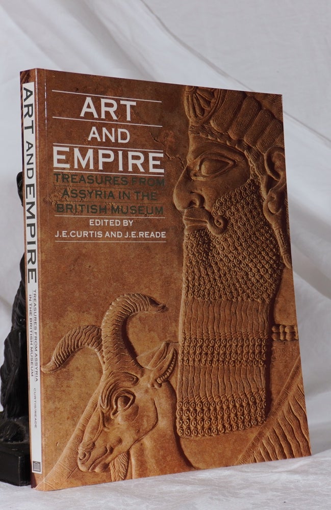 Item #193334 ART AND EMPIRE. Treasures From Assyria In The British Museum. J. J. CURTIS, J. E. READE.