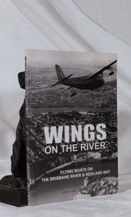 Item #193342 WINGS ON THE RIVER. Flying Boats on The Brisbane River & Redland Bay. David JONES