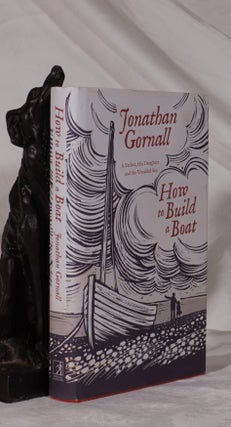Item #193371 HOW TO BUILD A BOAT. A Father, His Daughter and The Unsailed Sea. Jonathan GORNALL