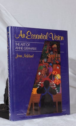 Item #193388 AN ESSENTIAL VISION. The Art of Anne Graham. Joan ACKLAND