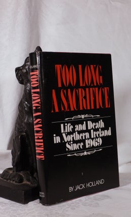 Item #193802 TOO LONG A SACRIFICE. Life & Death in Northern Ireland Since 1969. Jack HOLLAND
