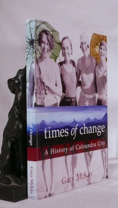 Item #194288 TIMES OF CHANGE. A History of Caloundra City. Gary McKAY