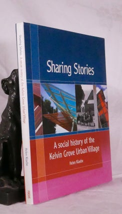 Item #194348 SHARING STORIES. A Social History of The Kelvin Grove Urban Village. Helen KLAEBE