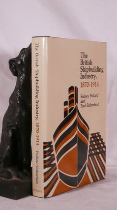 Item #194352 THE BRITISH SHIPBUILDING INDUSTRY.. 1870-1914. Sidney POLLARD, Paul ROBERTSON