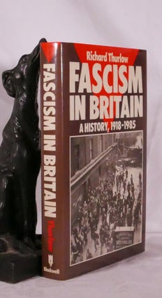 Item #194388 FASCISM IN BRITAIN. A History 1918 - 1985. Richard THURLOW