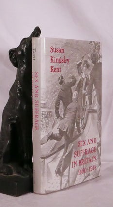 Item #194473 SEX AND SUFFRAGE IN BRITAIN 1860- 1914. Susan Kingsley KENT