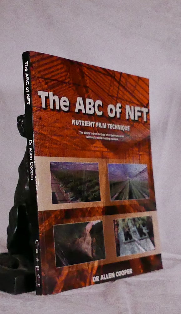 Item #194541 ABC OF NFT, Nutrient Film Technique: The World's First Method of Crop Production Without a Solid Rooting Medium. Dr Allen COOPER.