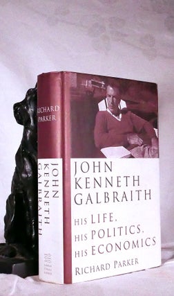 Item #194647 JOHN KENNETH GALBRAITH. His Life, His Politics, His Economics. Richard PARKER