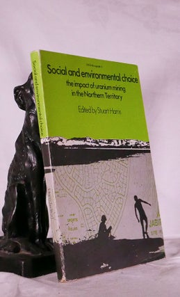 Item #194686 SOCIAL AND ENVIRONMENTAL CHOICE THE IMPACT OF URANIUM MINING IN THE NORTHERN...