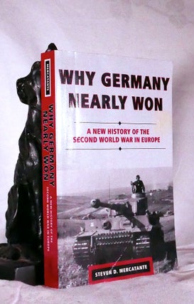 Item #194697 WHY GERMANY NEARLY WON: A New History of the Second World War in Europe. MERCATANTE,...