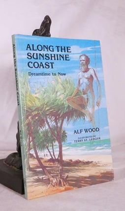Item #194733 ALONG THE SUNSHINE COAST Dreamtime to Now .; Illustrated by Terry St.Ledger. Alf WOOD