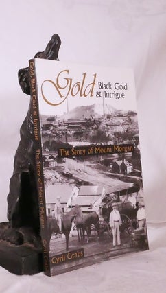 Item #194744 GOLD, BLACK GOLD AND INTRIGUE.. The True Story of Mount Morgan. Cyril GRABS