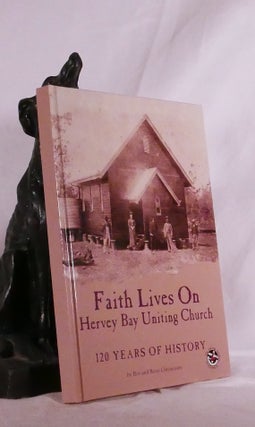 Item #194838 FAITH LIVES ON. Hervey Bay Uniting Church: 120 Years Of History. Roy CHRISTENSEN, Betty