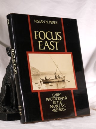 Item #194937 FOCUS EAST. Early Photography In The Near East 1839 - 1885. Nissan PEREZ
