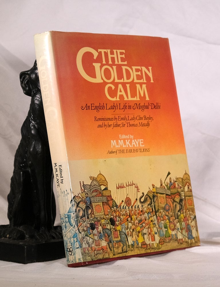 Item #195172 THE GOLDEN CALM. An English Lady's Life In Moghul India. Reminiscences by Emily, Lady Clive Bayley and by her father Sir Thomas Metcalfe. M. M. KAYE.