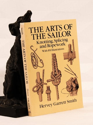 Item #196054 THE ARTS OF THE SAILOR, Knotting, Splicing, and Ropework. Hervey GARETT SMITH