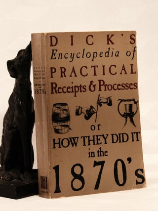 Item #196066 DICK'S ENCYCLOPEDIA OF PRACTICAL RECEIPTS & PROCESSES OF HOW THEY DID IT IN THE...